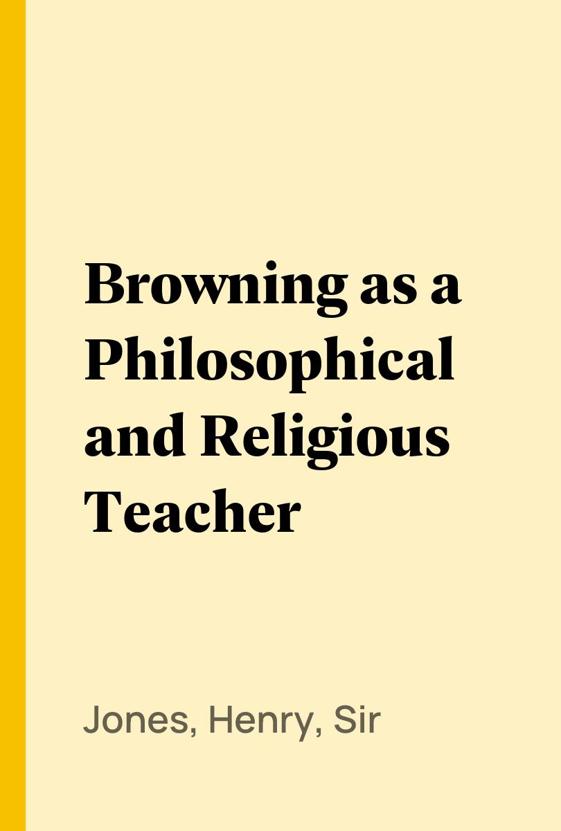 Browning as a Philosophical and Religious Teacher - Jones, Henry, Sir