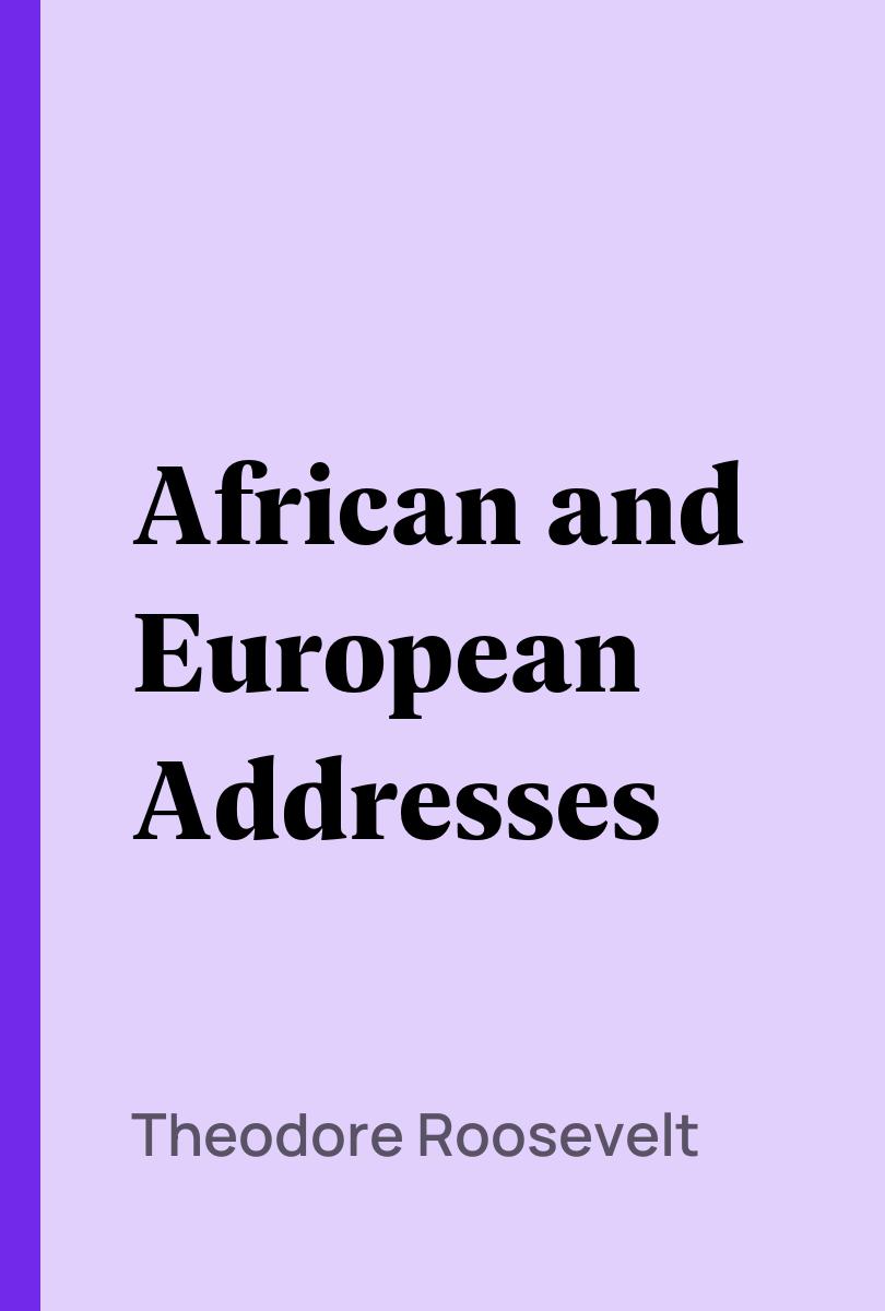 African and European Addresses - Theodore Roosevelt,,