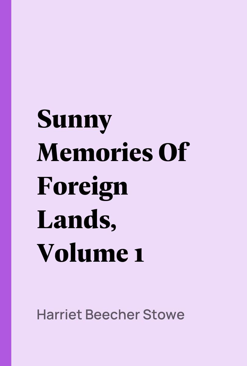 Sunny Memories Of Foreign Lands, Volume 1 - Harriet Beecher Stowe,,
