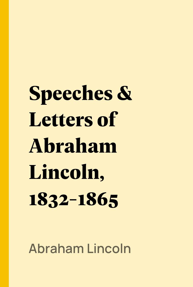 Speeches & Letters of Abraham Lincoln, 1832-1865 - Abraham Lincoln,,Merwin Roe,
