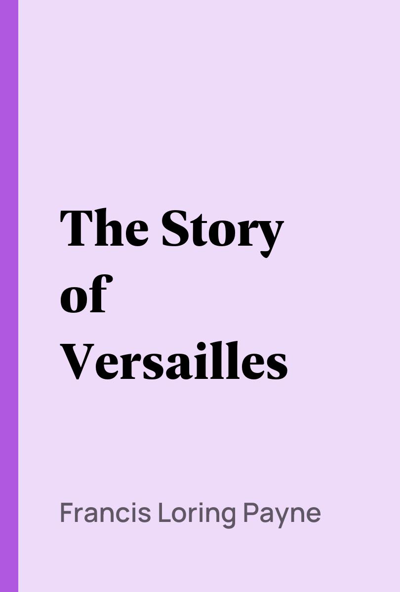 The Story of Versailles - Francis Loring Payne,,