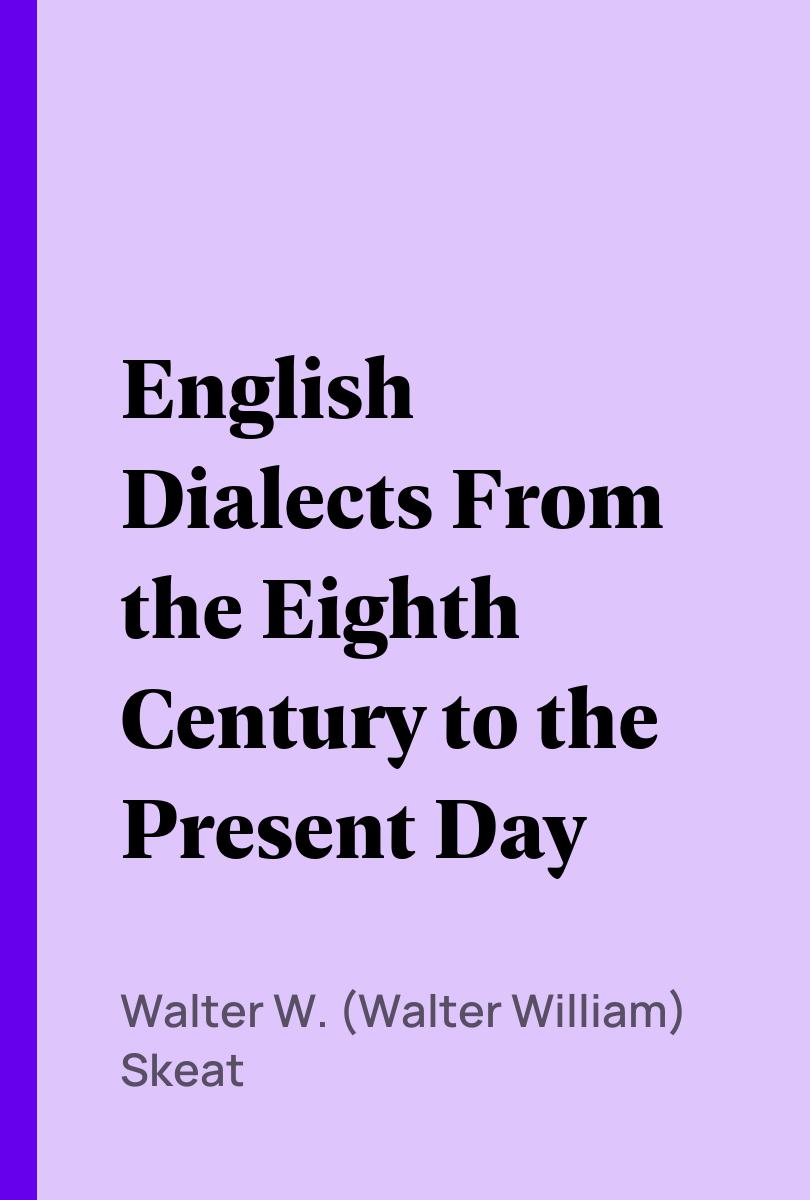 English Dialects From the Eighth Century to the Present Day - Walter W. (Walter William) Skeat,,