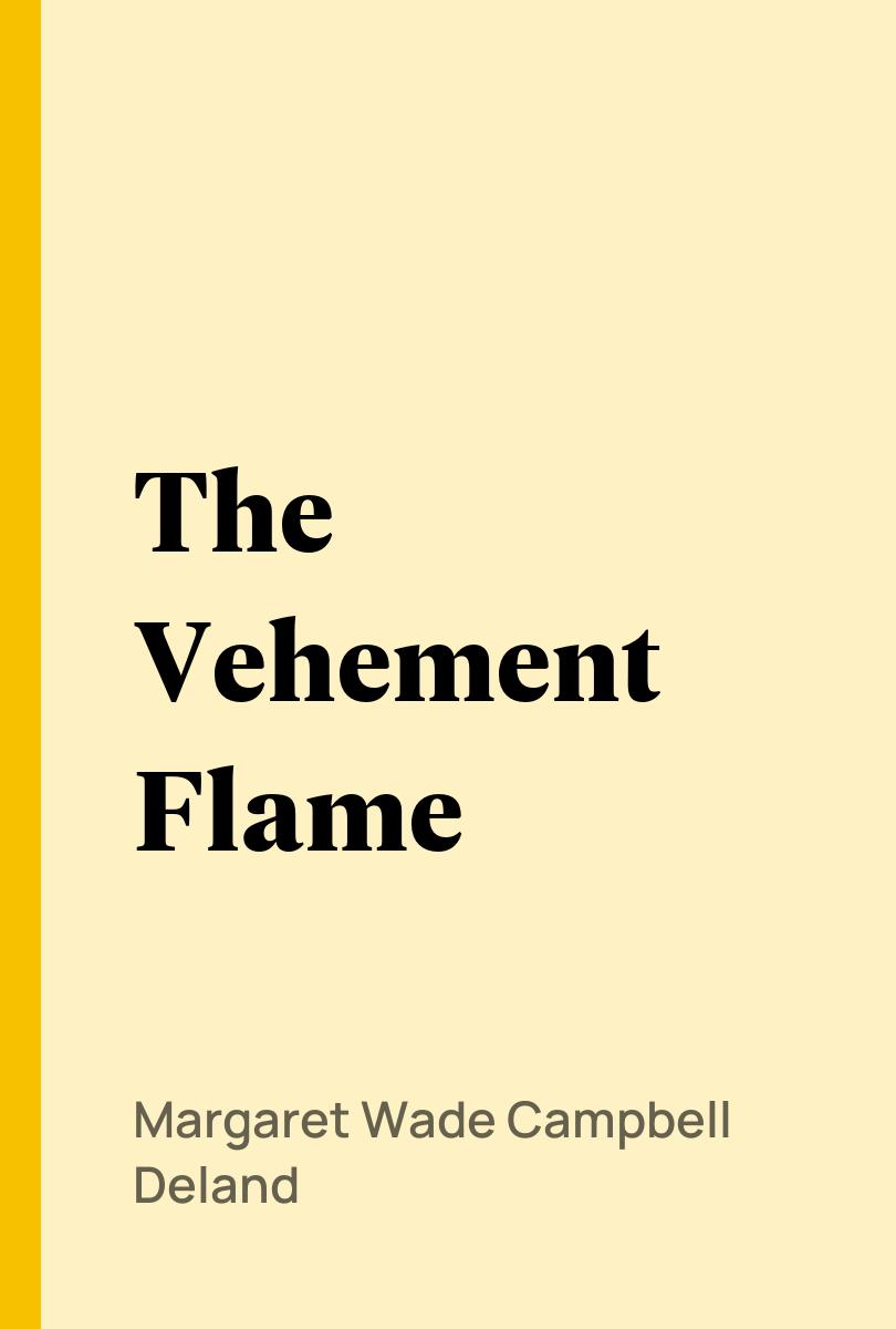 The Vehement Flame - Margaret Wade Campbell Deland,,