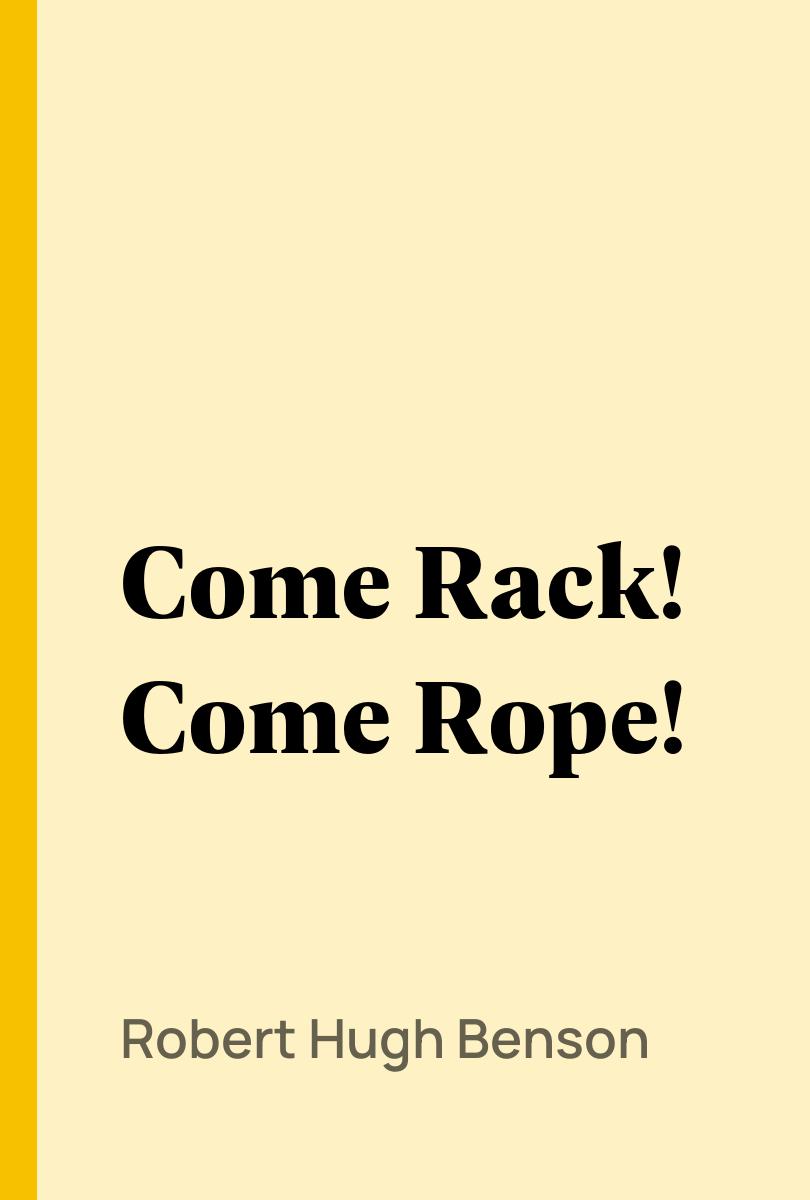 Come Rack! Come Rope! - Robert Hugh Benson