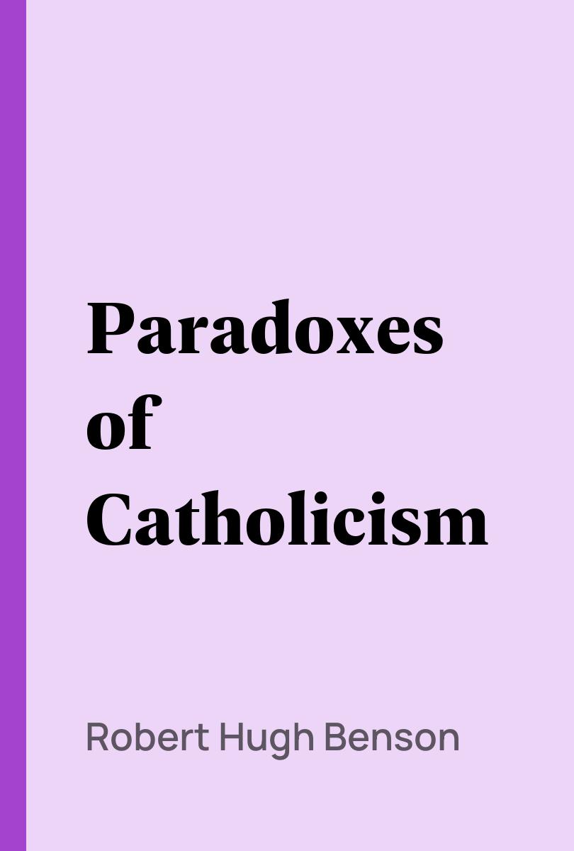 Paradoxes of Catholicism - Robert Hugh Benson,,
