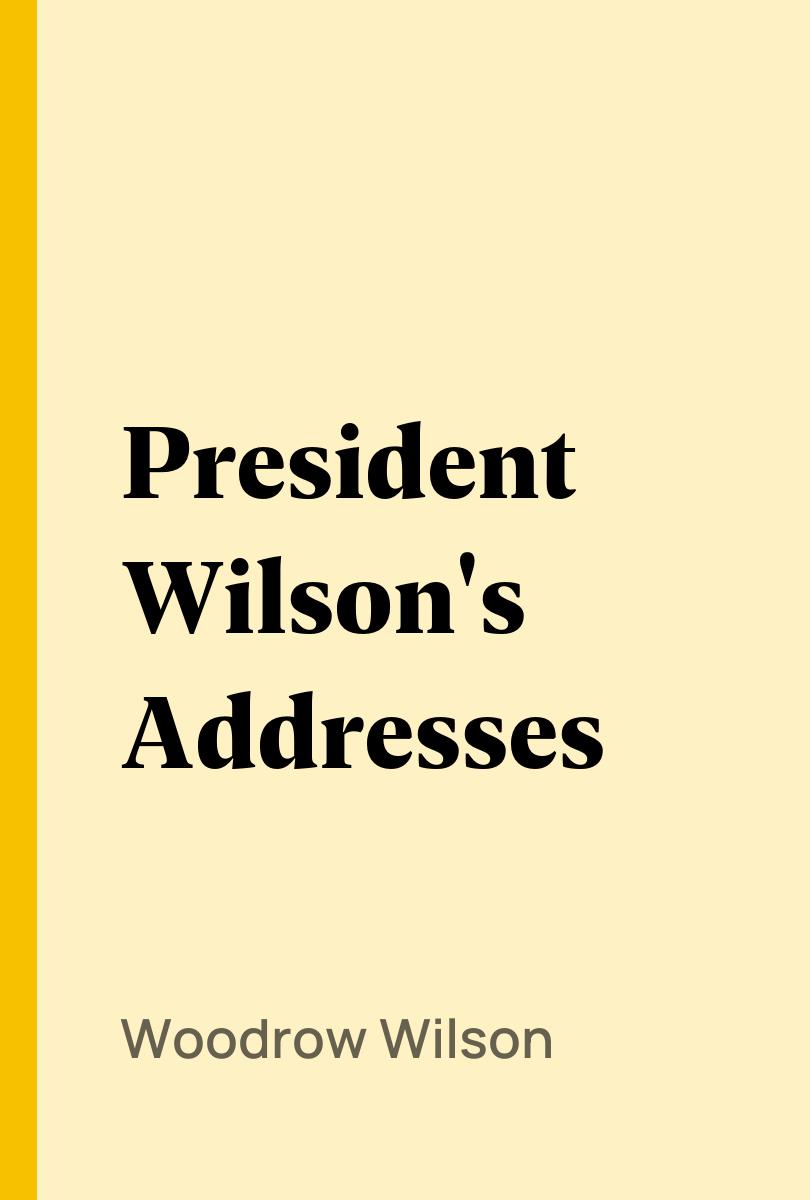 President Wilson's Addresses - Woodrow Wilson,,George McLean Harper,