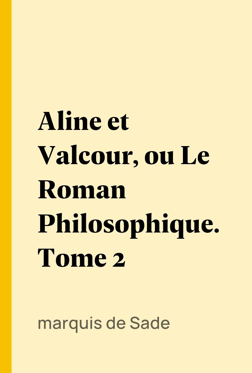 Aline et Valcour, ou Le Roman Philosophique. Tome 2 - marquis de Sade
