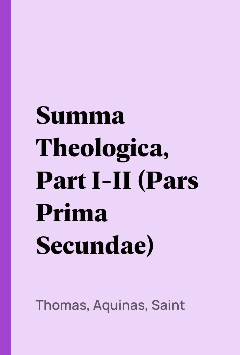 Summa Theologica, Part I-II (Pars Prima Secundae) - Thomas, Aquinas, Saint,,