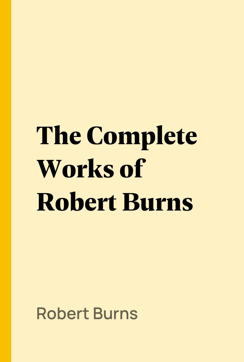 The Complete Works of Robert Burns - Robert Burns,,