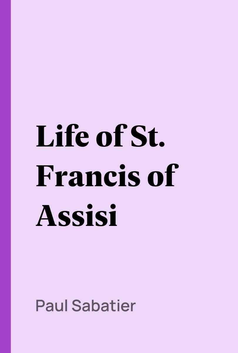 Life of St. Francis of Assisi - Paul Sabatier,,