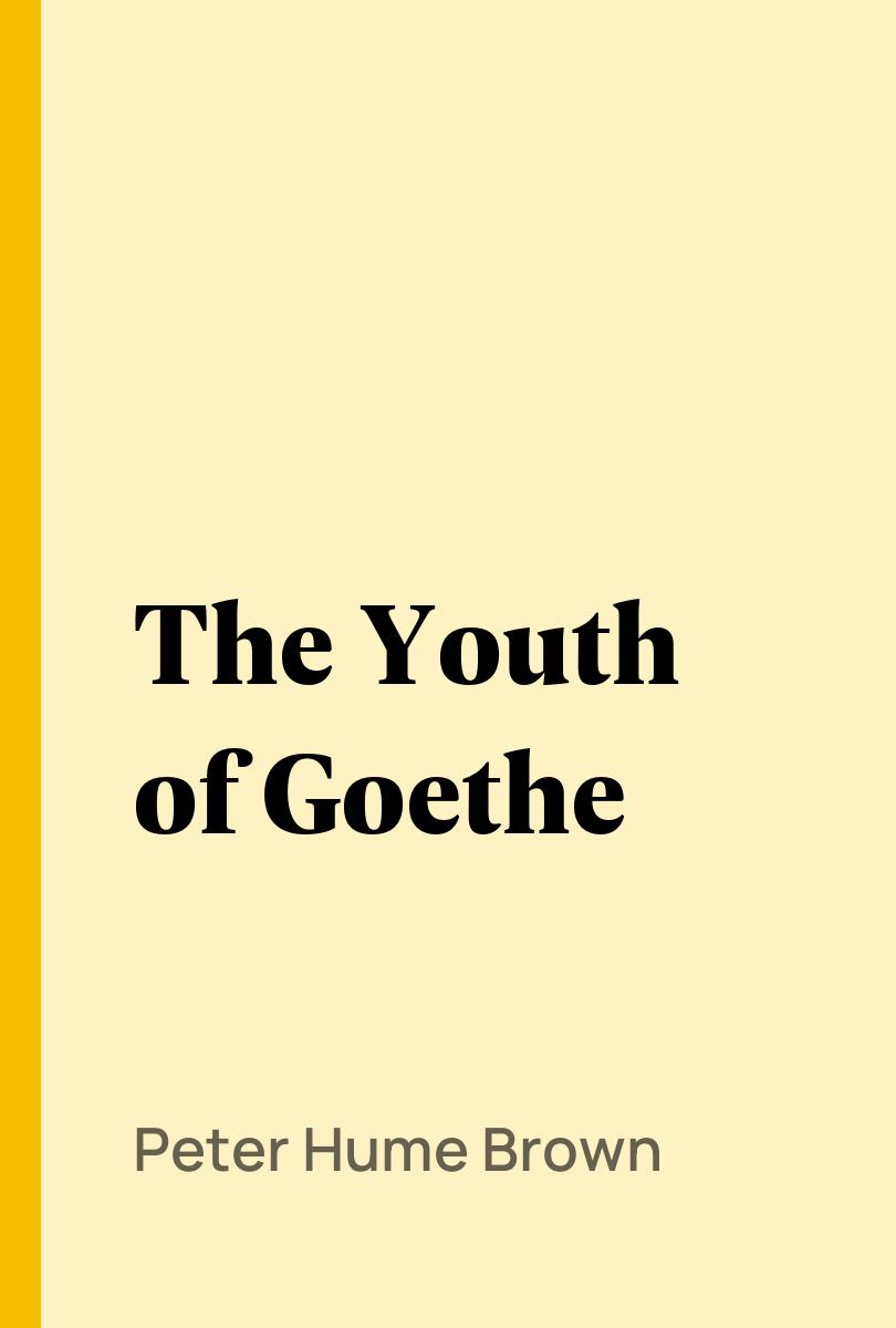 The Youth of Goethe - Peter Hume Brown,,