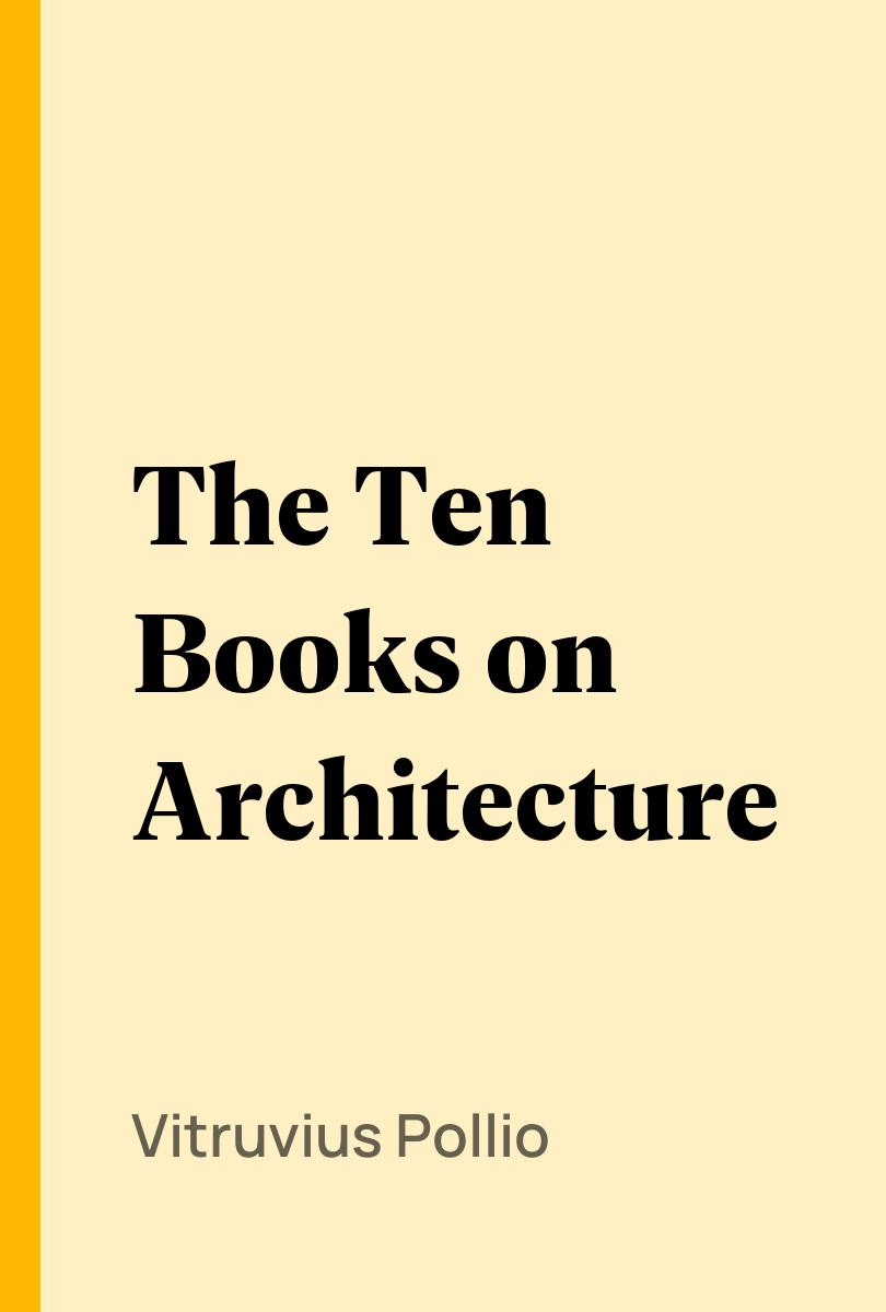 The Ten Books on Architecture - Vitruvius Pollio,,