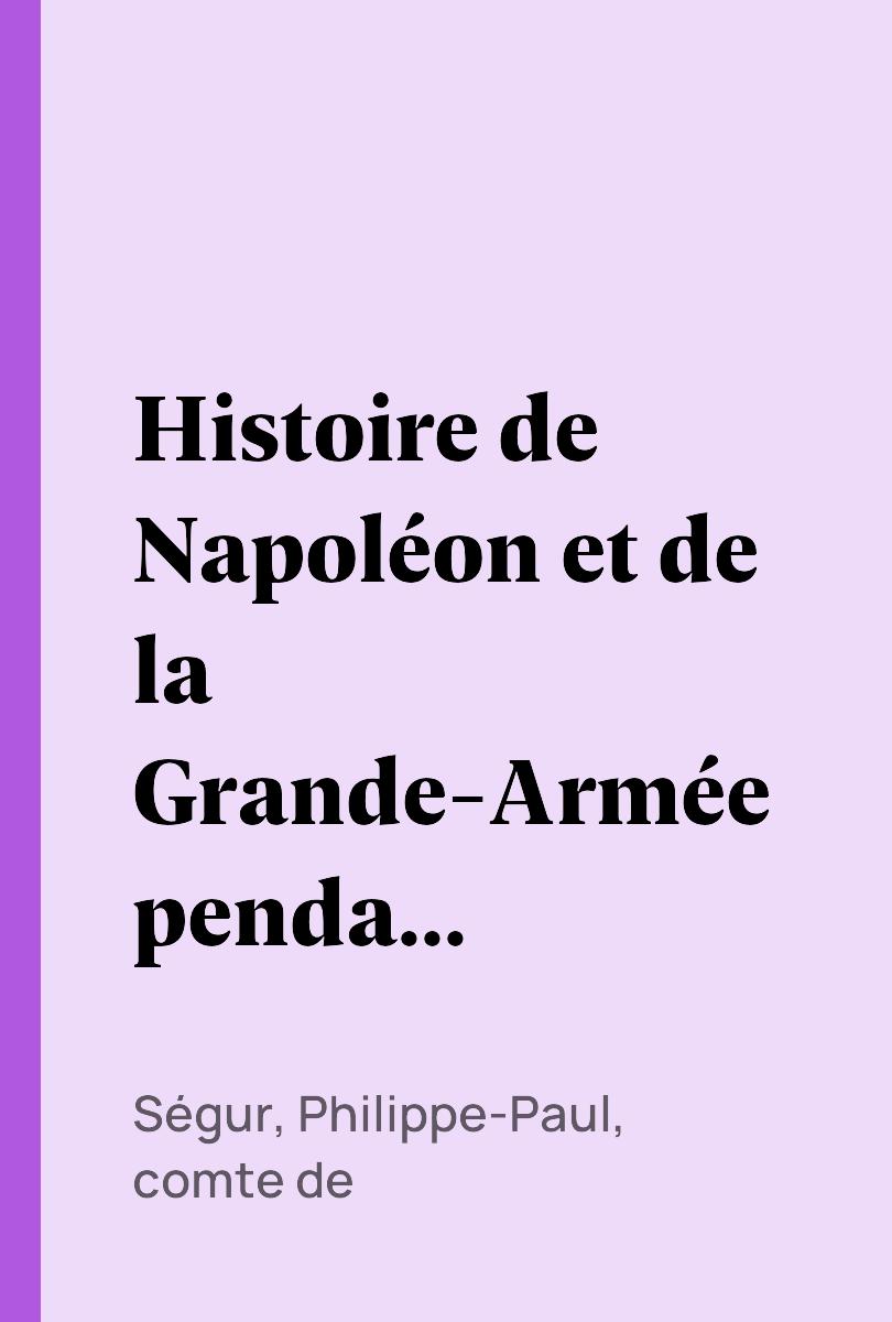 Histoire de Napoléon et de la Grande-Armée pendant l'année 1812. Tome II - Ségur, Philippe-Paul, comte de