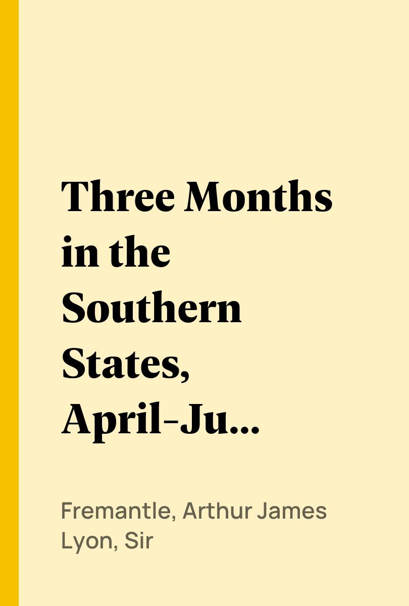 Three Months in the Southern States, April-June 1863 - Fremantle, Arthur James Lyon, Sir,,
