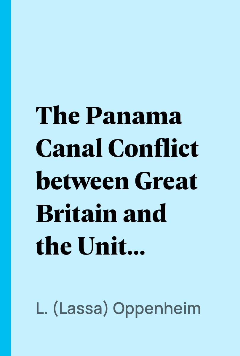 The Panama Canal Conflict between Great Britain and the United States of America - L. (Lassa) Oppenheim,,