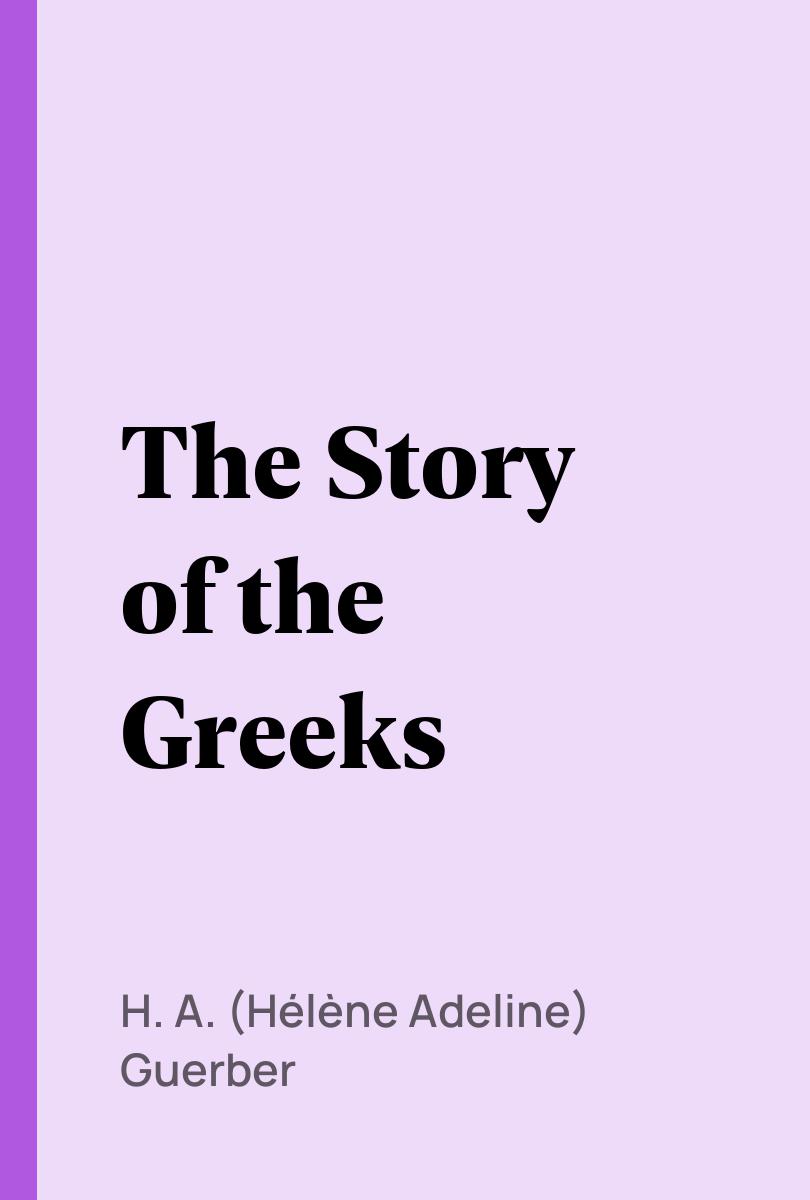 The Story of the Greeks - H. A. (H?l?ne Adeline) Guerber,,