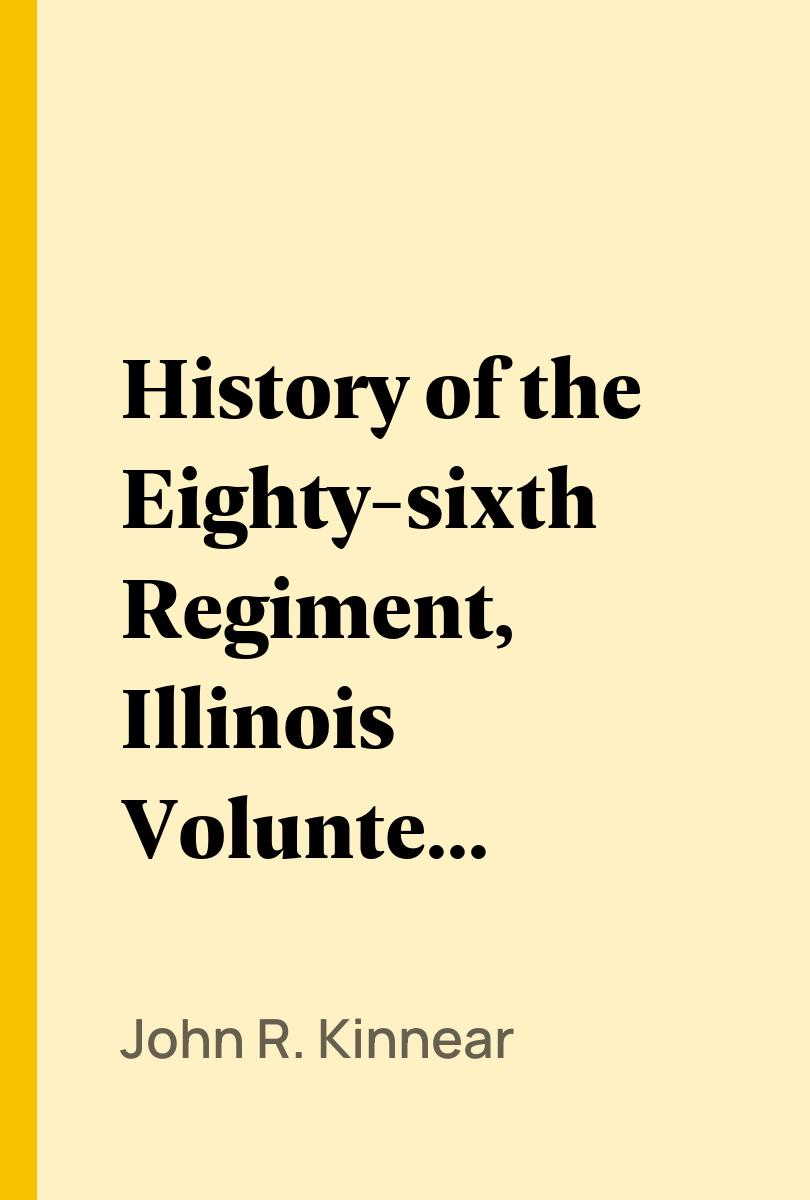 History of the Eighty-sixth Regiment, Illinois Volunteer Infantry, during its term of service - John R. Kinnear,,
