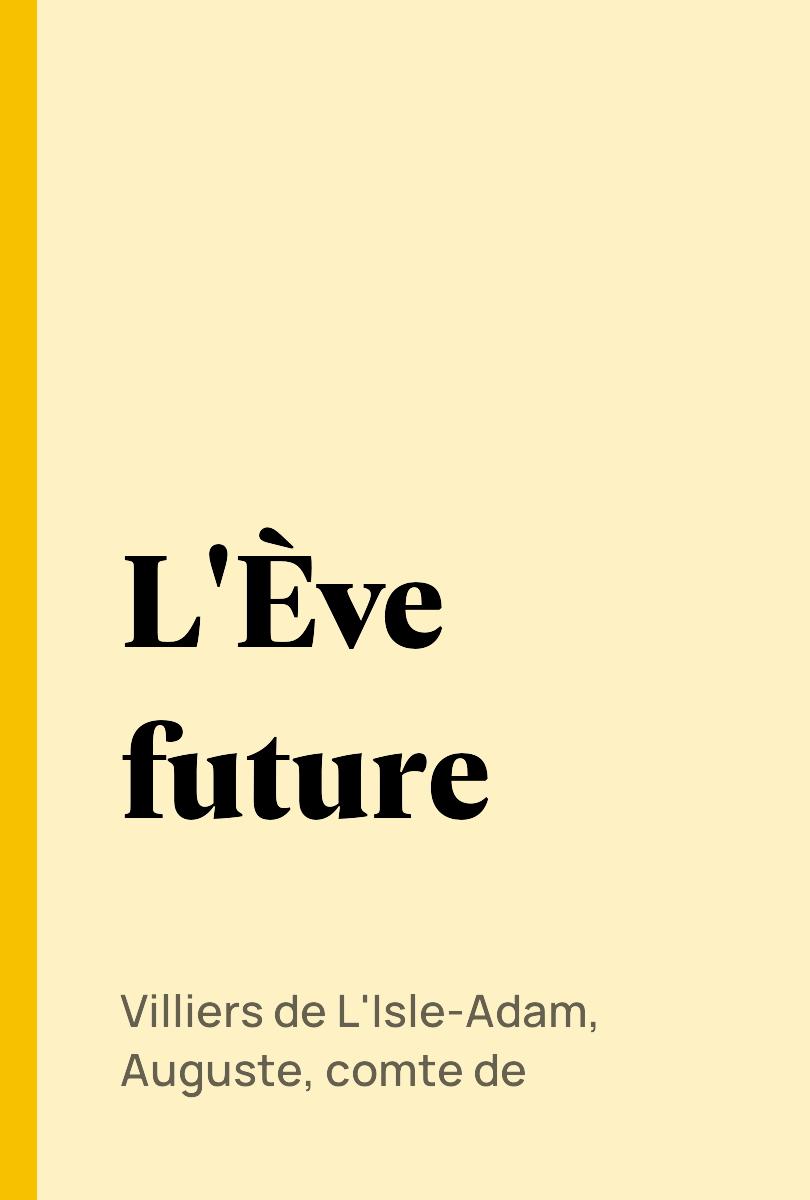 L'?ve future - Villiers de L'Isle-Adam, Auguste, comte de,,