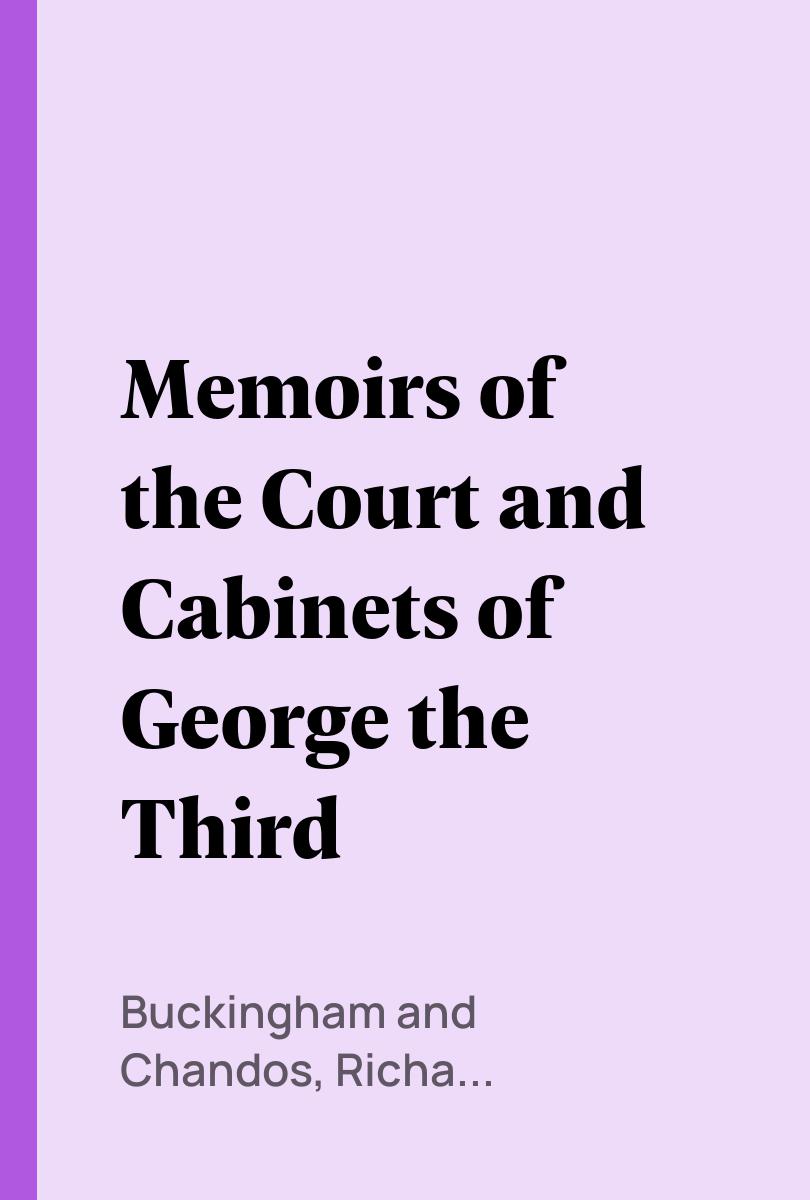 Memoirs of the Court and Cabinets of George the Third - Buckingham and Chandos, Richard Plantagenet Temple Nugent Brydges Chandos Grenville, Duke of,,