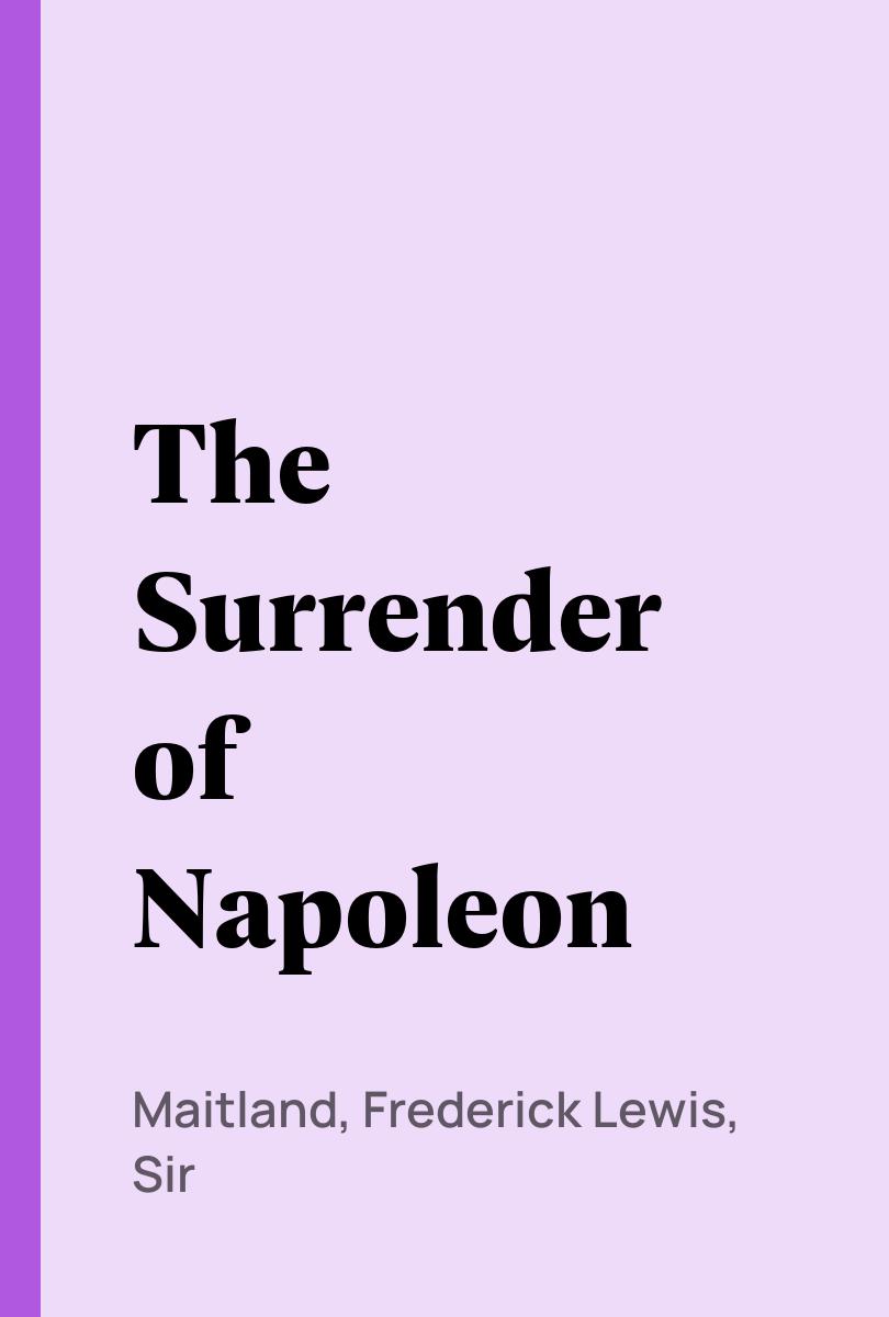 The Surrender of Napoleon - Maitland, Frederick Lewis, Sir, William Kirk Dickson,