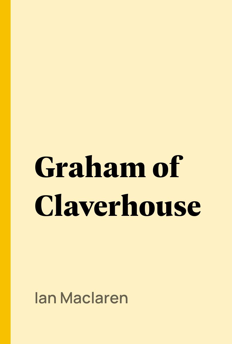 Graham of Claverhouse - Ian Maclaren,,
