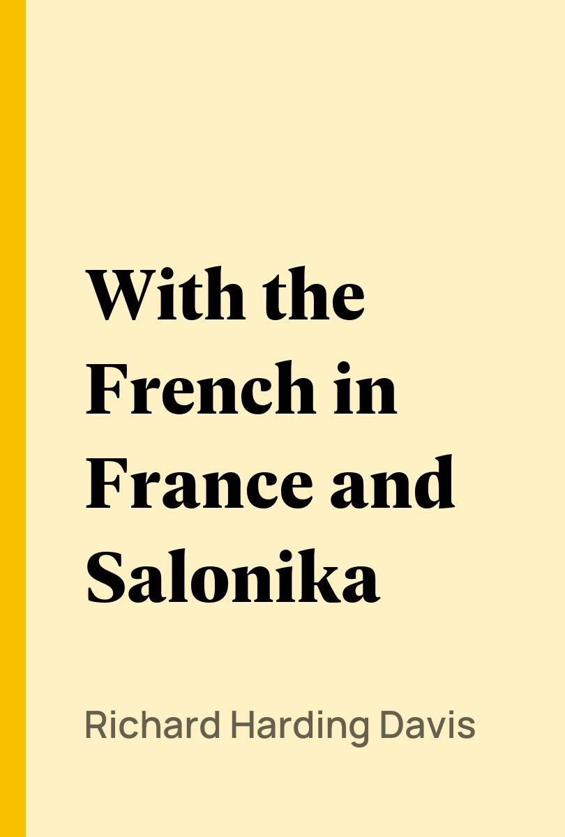 With the French in France and Salonika - Richard Harding Davis,,