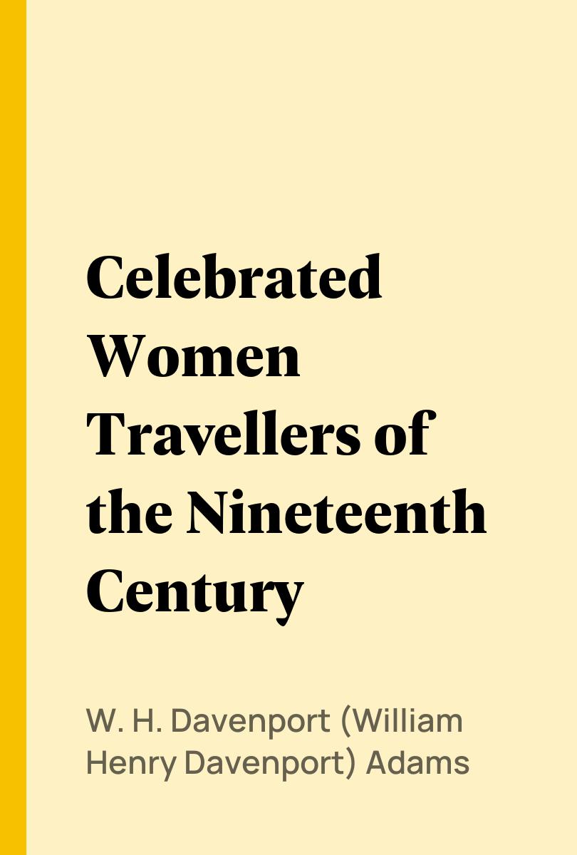 Celebrated Women Travellers of the Nineteenth Century - W. H. Davenport (William Henry Davenport) Adams,,