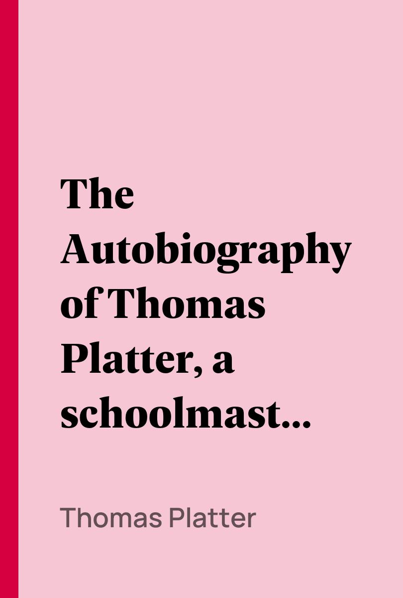 The Autobiography of Thomas Platter, a schoolmaster of the sixteenth century. - Thomas Platter,,