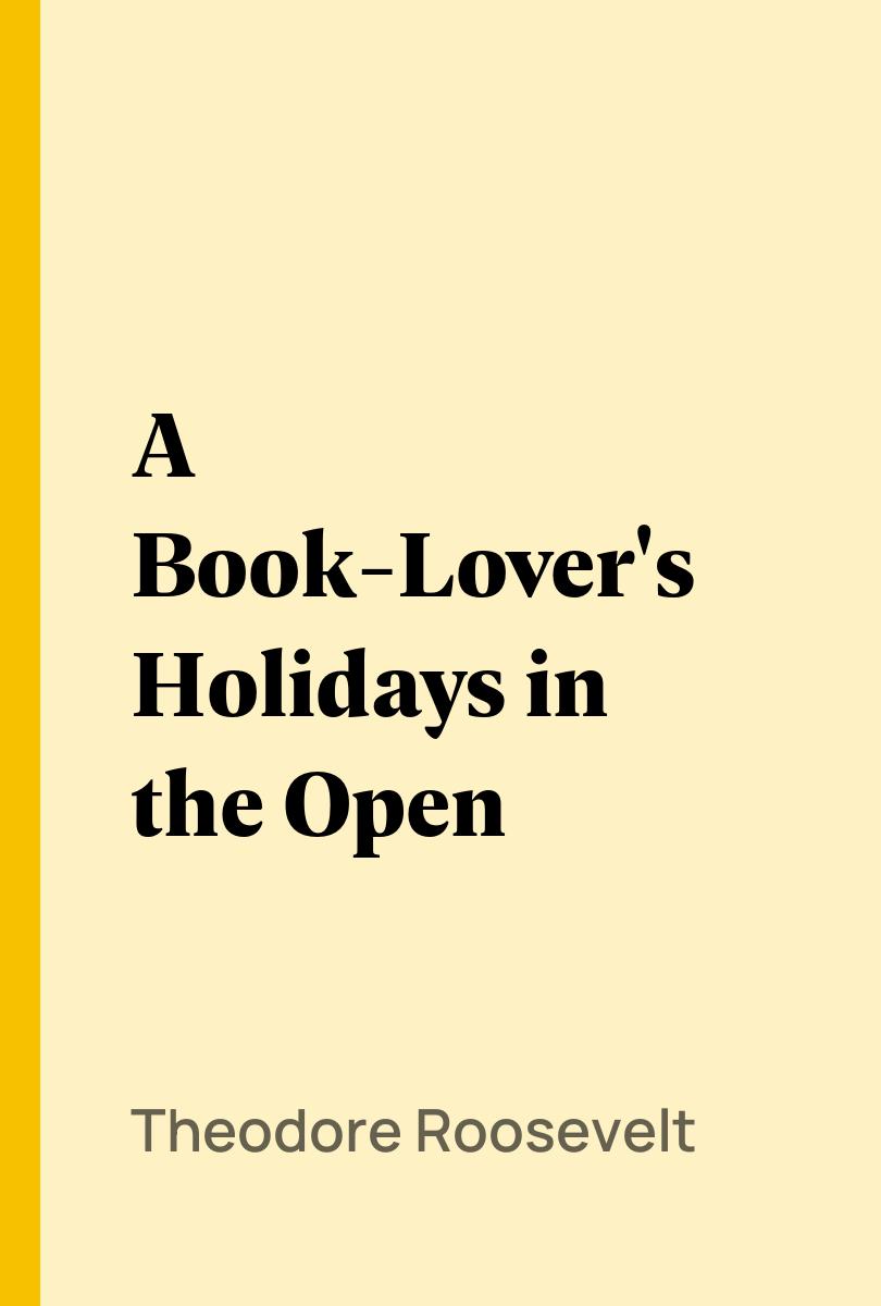 A Book-Lover's Holidays in the Open - Theodore Roosevelt,,