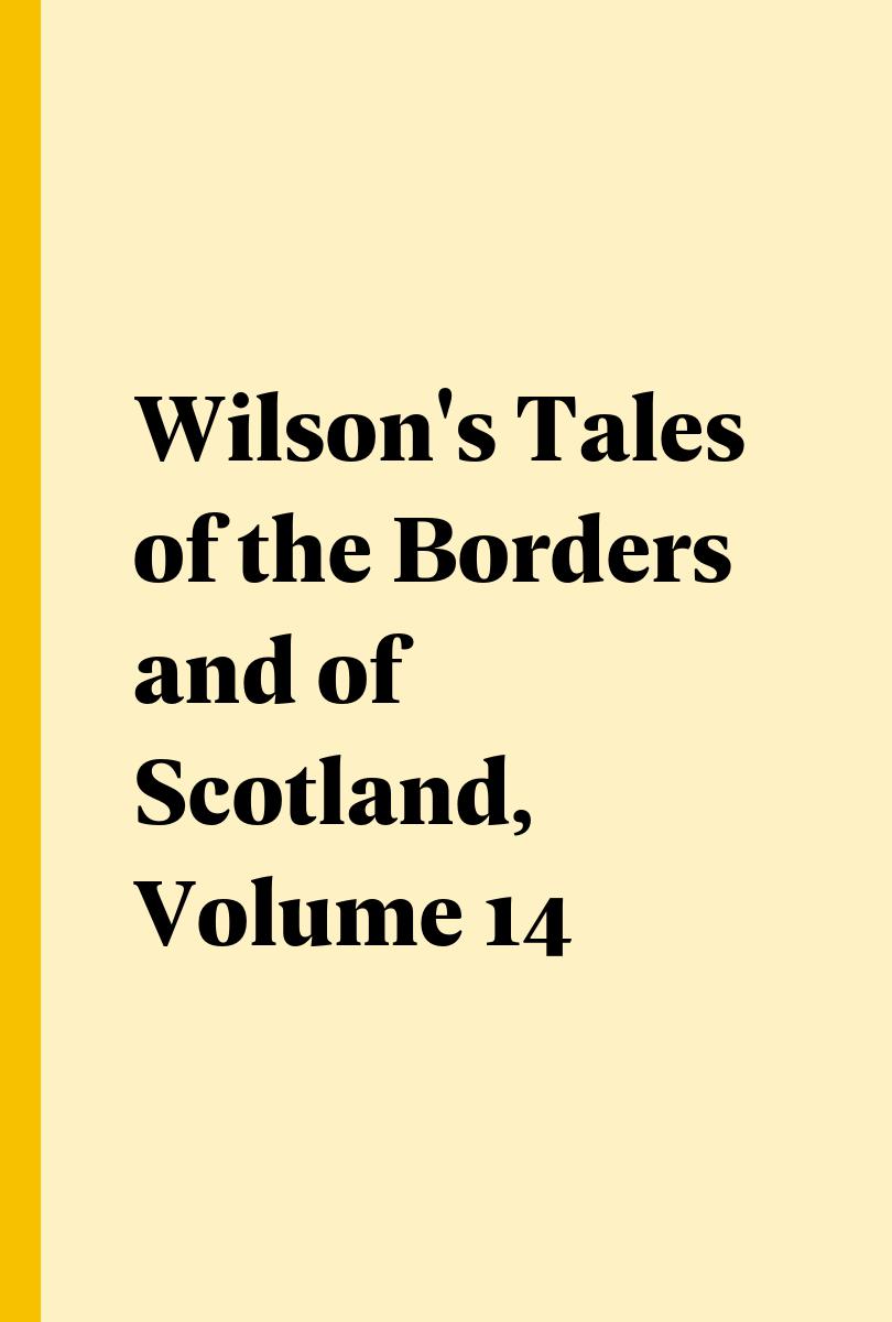 Wilson's Tales of the Borders and of Scotland, Volume 14