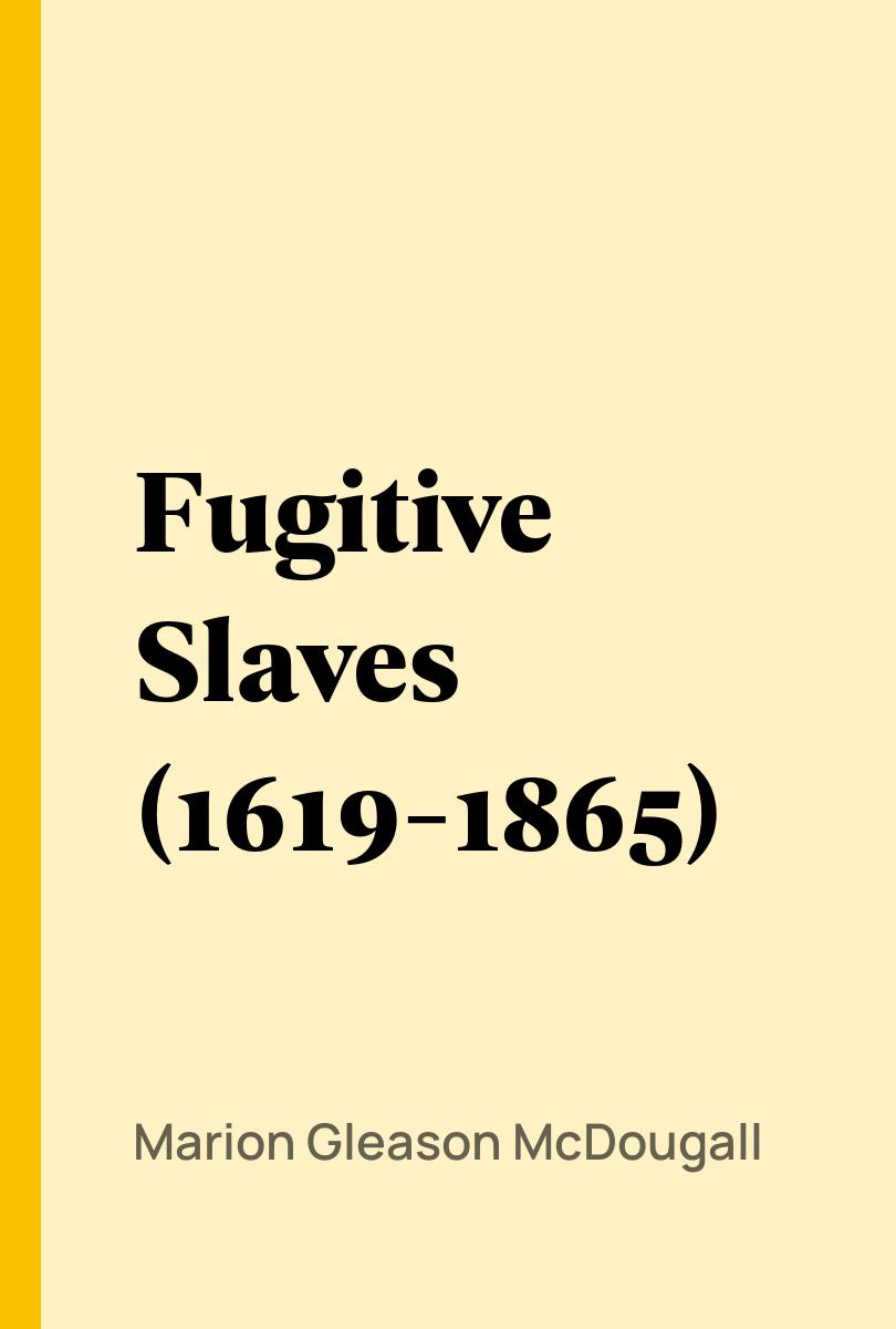 Fugitive Slaves (1619-1865) - Marion Gleason McDougall,,Albert Bushnell Hart,