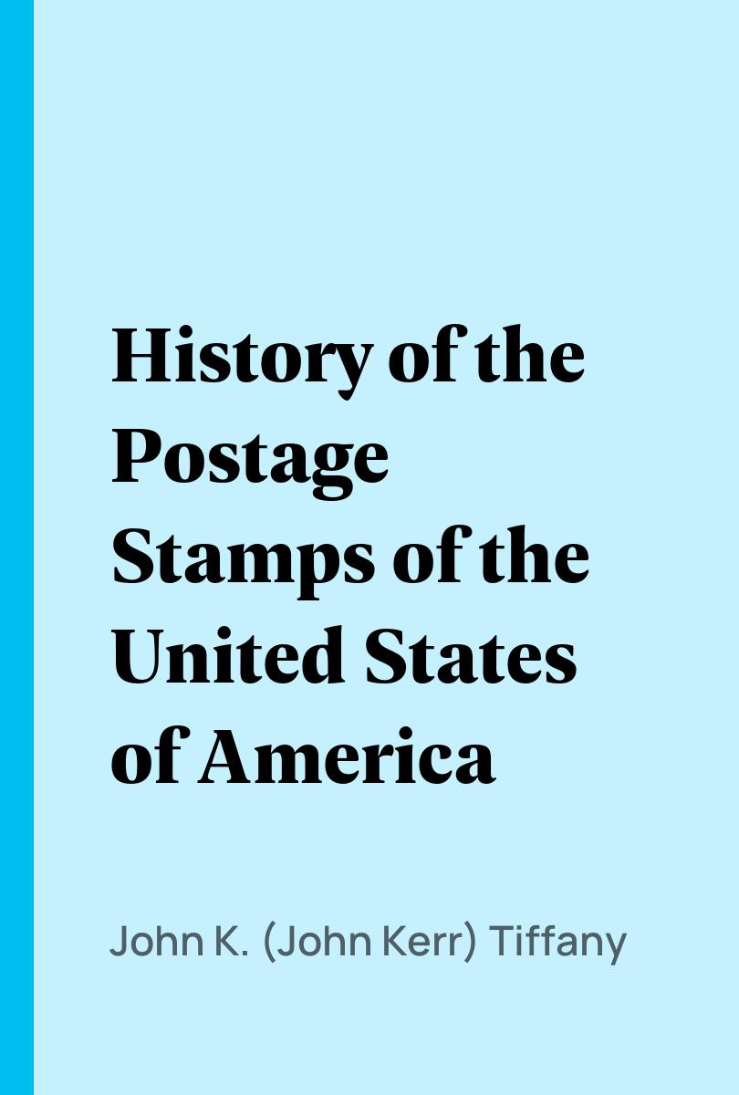 History of the Postage Stamps of the United States of America - John K. (John Kerr) Tiffany