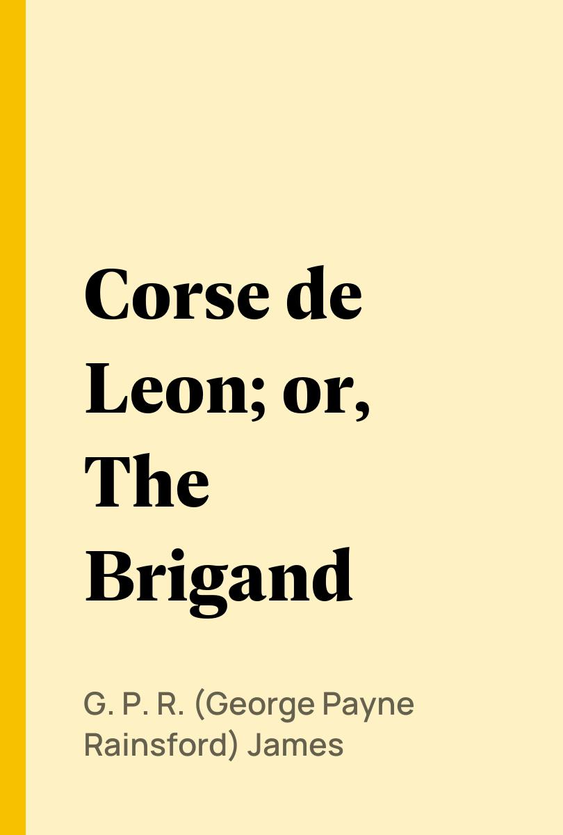 Corse de Leon; or, The Brigand - G. P. R. (George Payne Rainsford) James