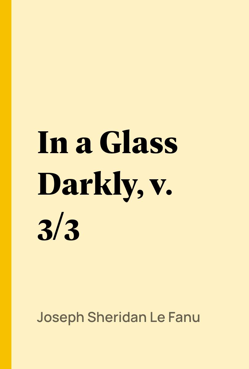 In a Glass Darkly, v. 3/3 - Joseph Sheridan Le Fanu