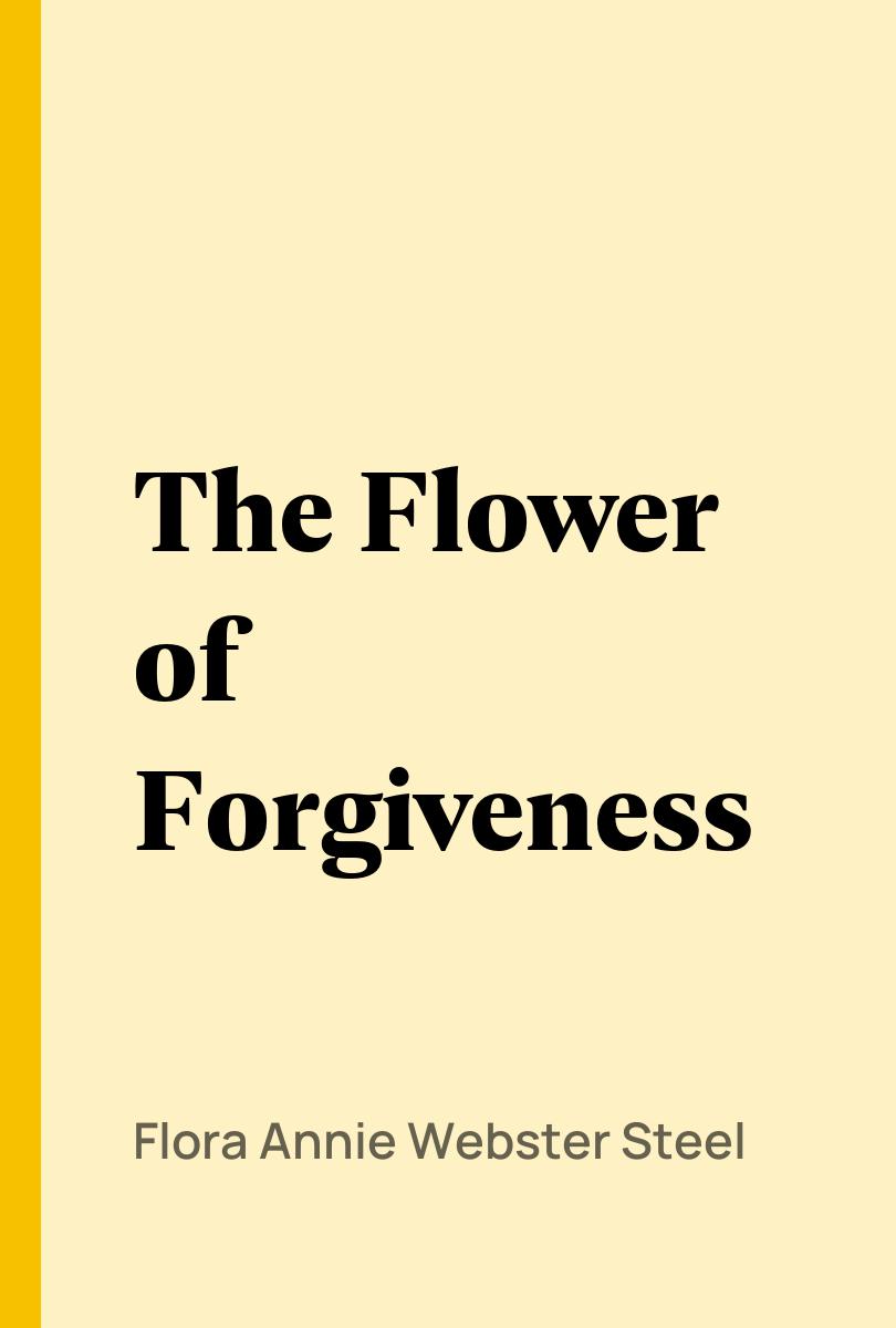 The Flower of Forgiveness - Flora Annie Webster Steel,,