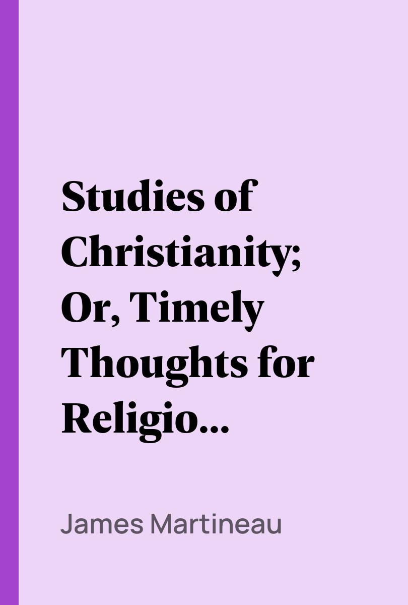 Studies of Christianity; Or, Timely Thoughts for Religious Thinkers - James Martineau,,William Rounseville Alger,