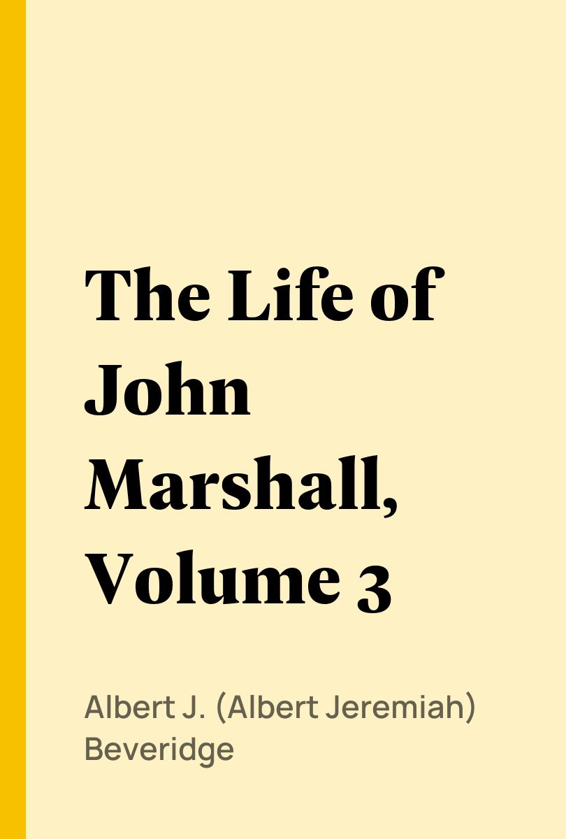 The Life of John Marshall, Volume 3 - Albert J. (Albert Jeremiah) Beveridge,,