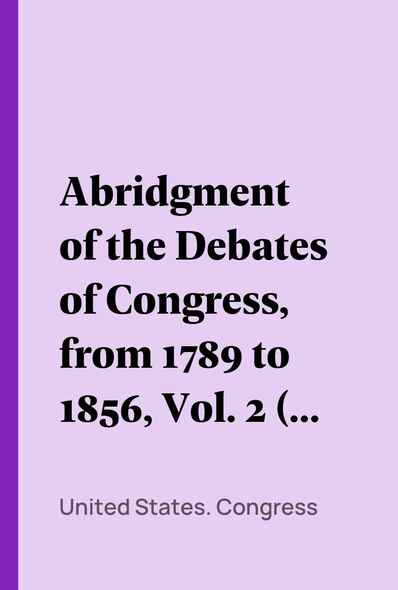 Abridgment of the Debates of Congress, from 1789 to 1856, Vol. 2 (of 16) - United States. Congress,,Thomas Hart Benton,