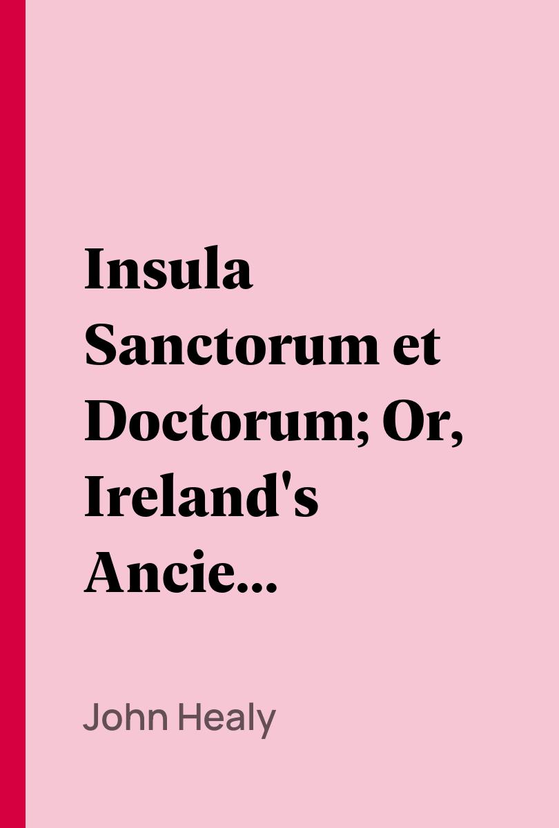 Insula Sanctorum et Doctorum; Or, Ireland's Ancient Schools and Scholars - John Healy
