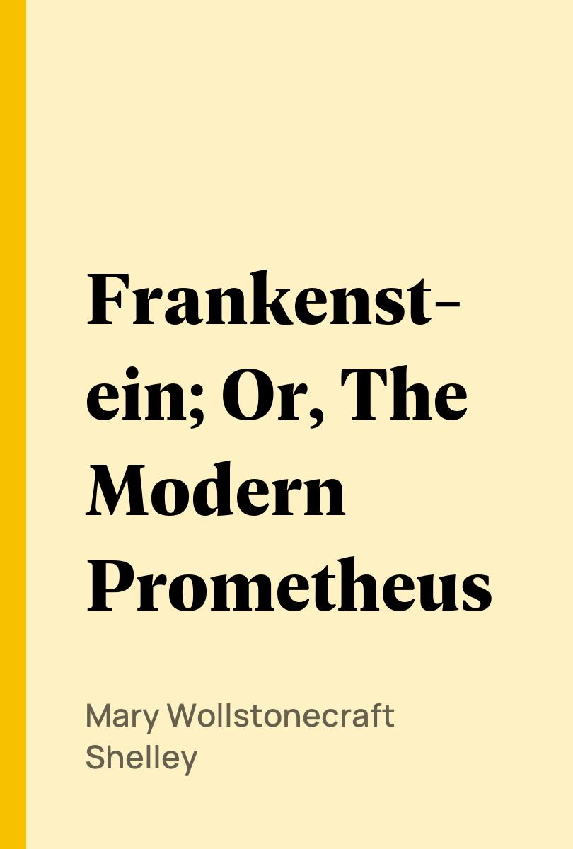 Frankenstein; Or, The Modern Prometheus - Mary Wollstonecraft Shelley