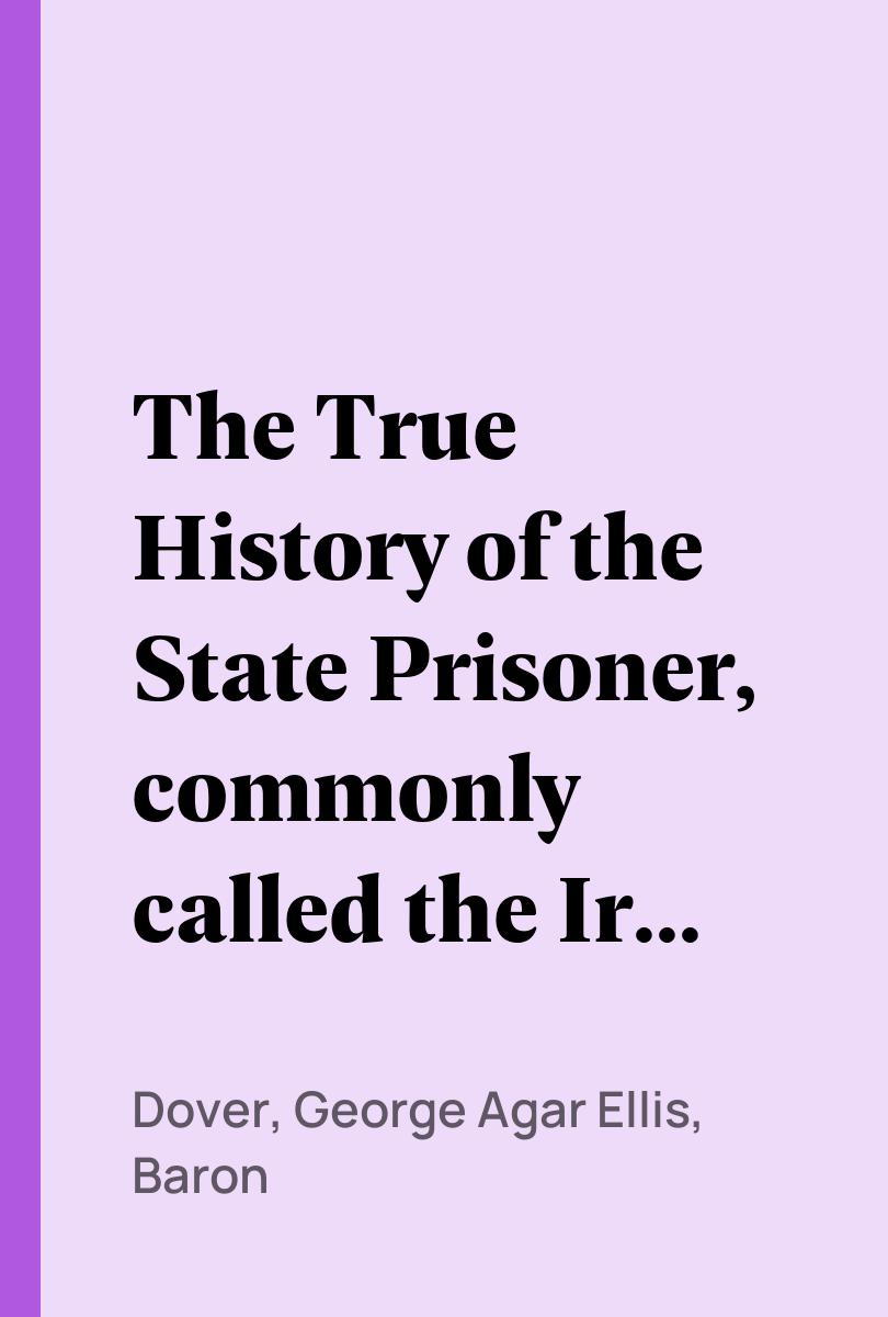 The True History of the State Prisoner, commonly called the Iron Mask - Dover, George Agar Ellis, Baron