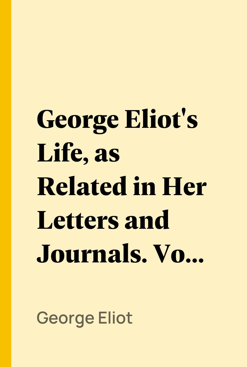 George Eliot's Life, as Related in Her Letters and Journals. Vol. 1 (of 3) - George Eliot
