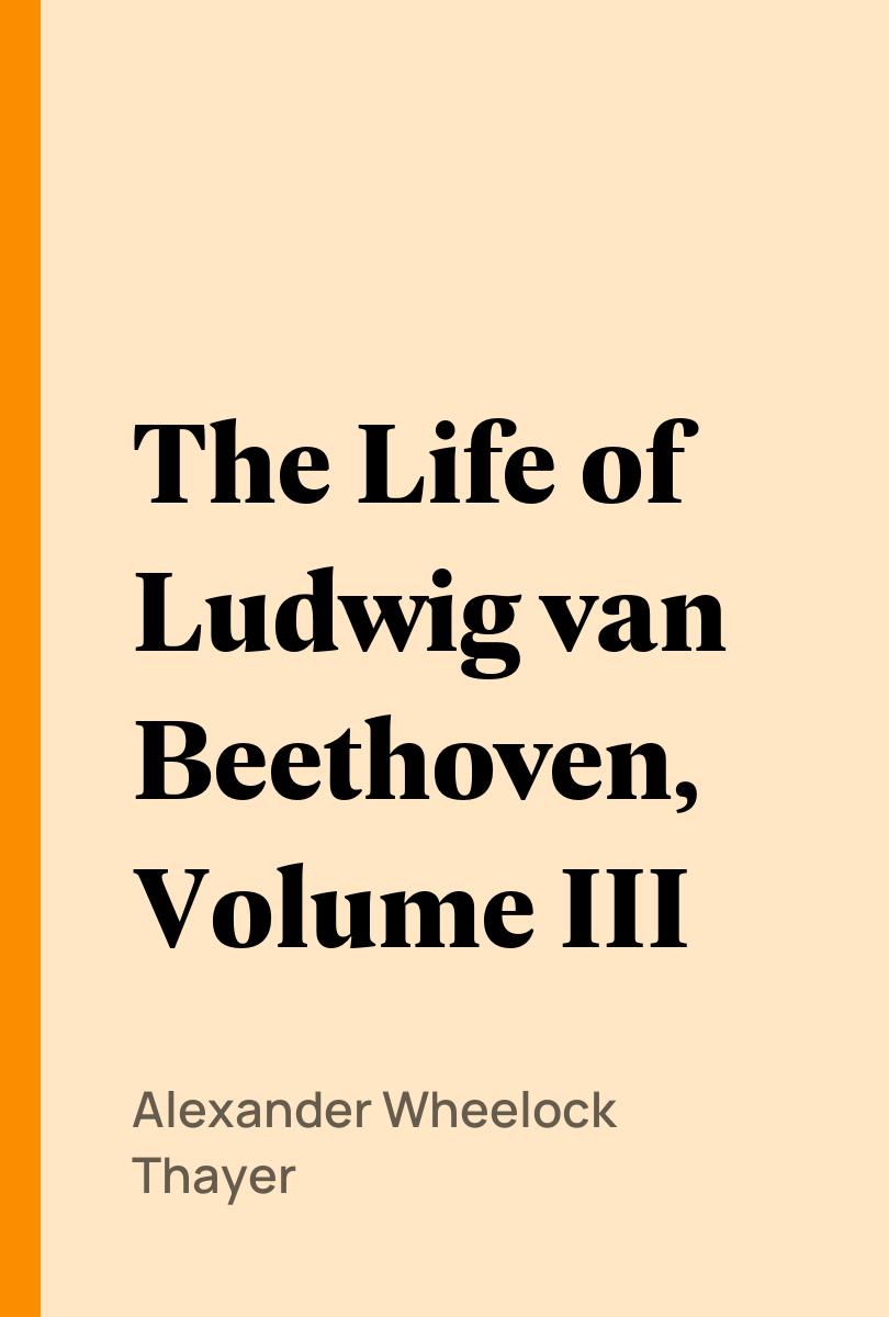 The Life of Ludwig van Beethoven, Volume III - Alexander Wheelock Thayer