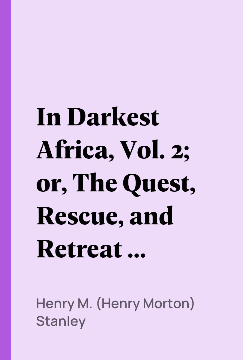 In Darkest Africa, Vol. 2; or, The Quest, Rescue, and Retreat of Emin, Governor of Equatoria - Henry M. (Henry Morton) Stanley