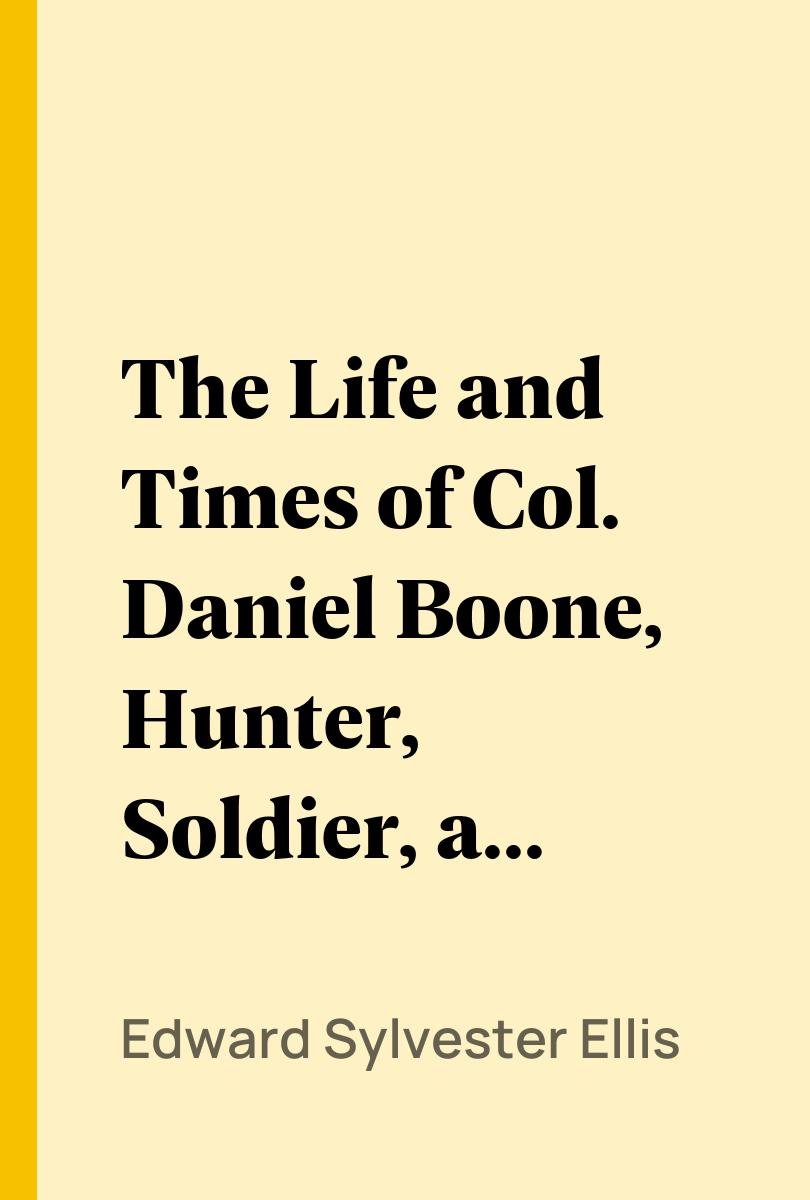 The Life and Times of Col. Daniel Boone, Hunter, Soldier, and Pioneer - Edward Sylvester Ellis