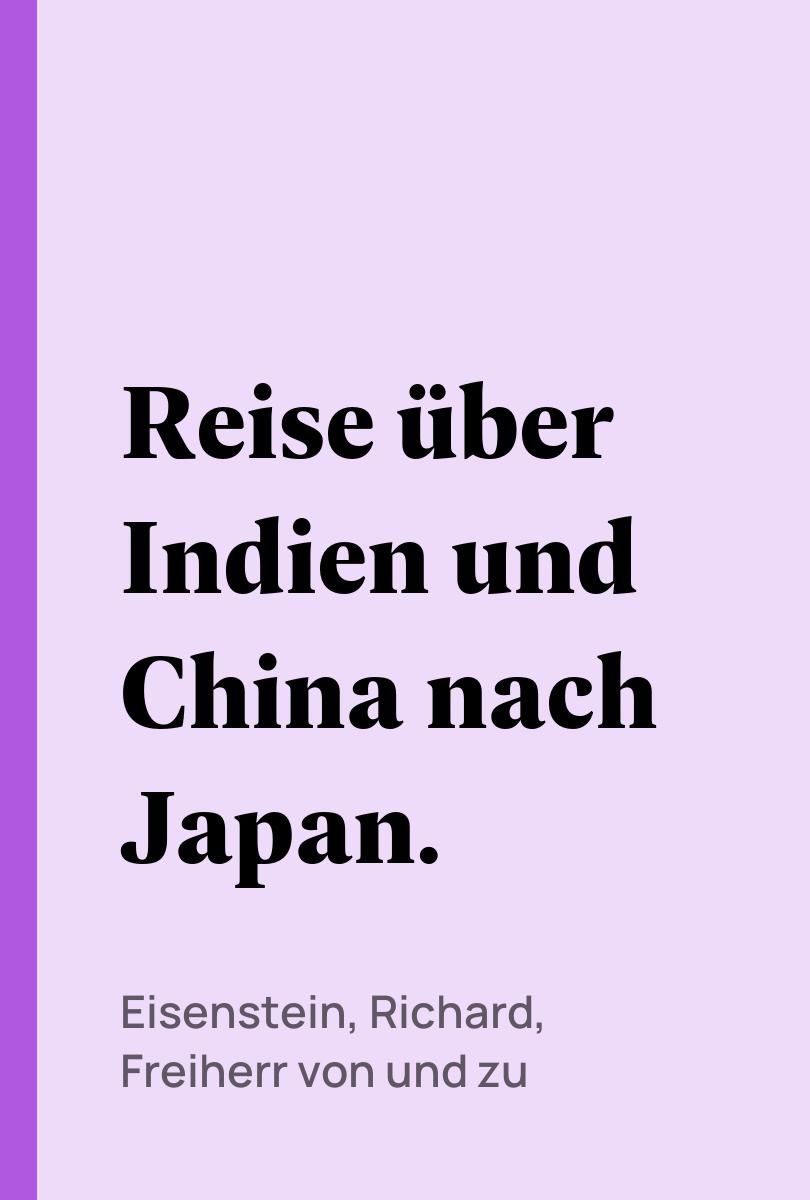 Reise ?ber Indien und China nach Japan. - Eisenstein, Richard, Freiherr von und zu,,