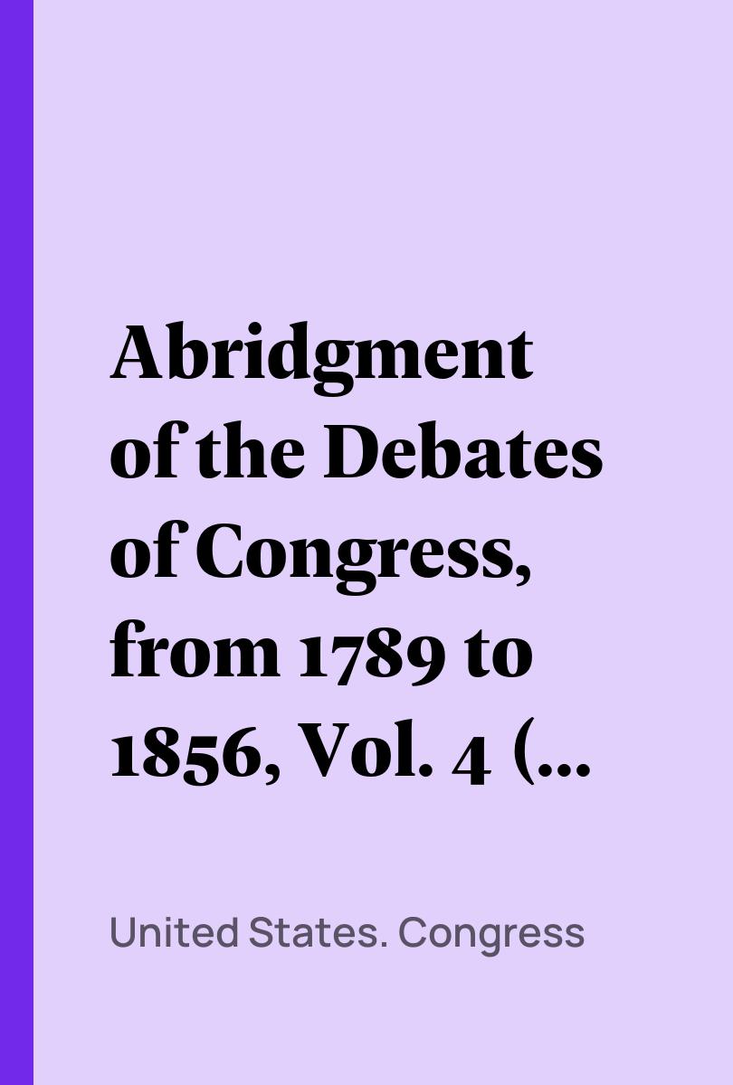 Abridgment of the Debates of Congress, from 1789 to 1856, Vol. 4 (of 16) - United States. Congress,,Thomas Hart Benton,