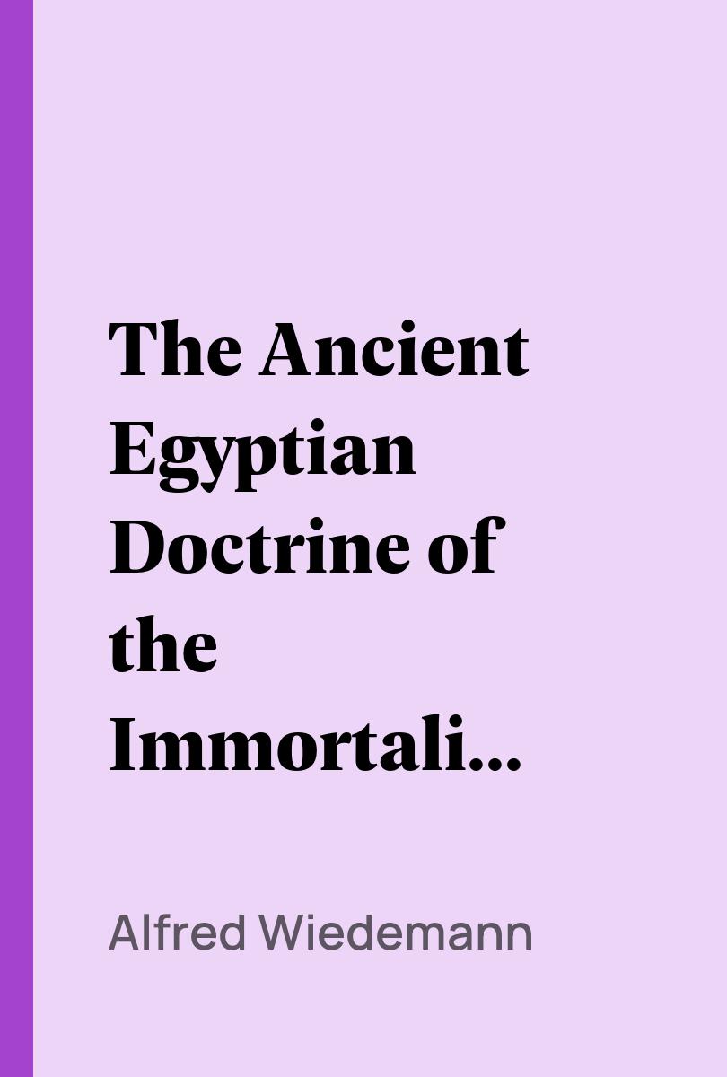 The Ancient Egyptian Doctrine of the Immortality of the Soul - Alfred Wiedemann,,