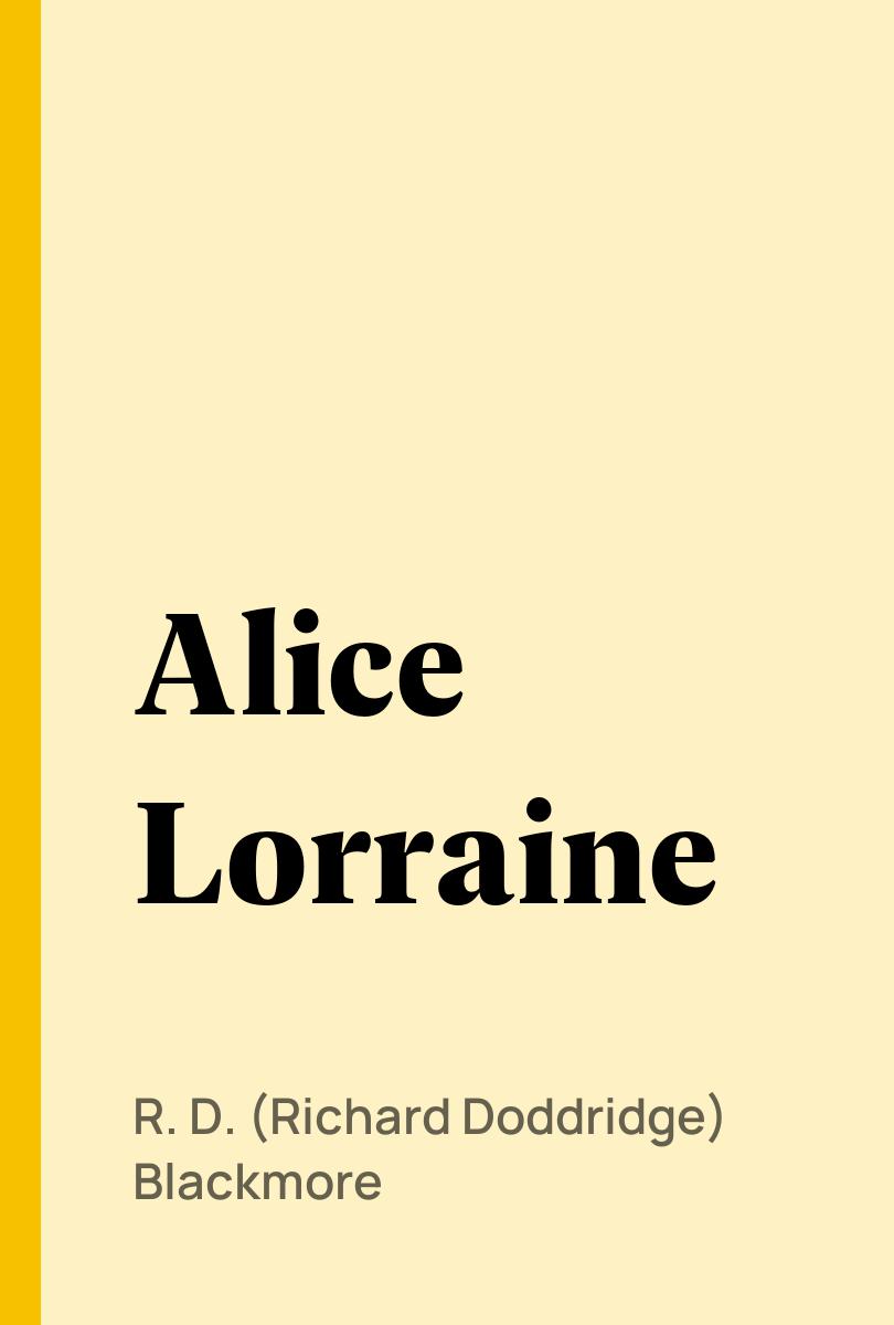 Alice Lorraine - R. D. (Richard Doddridge) Blackmore