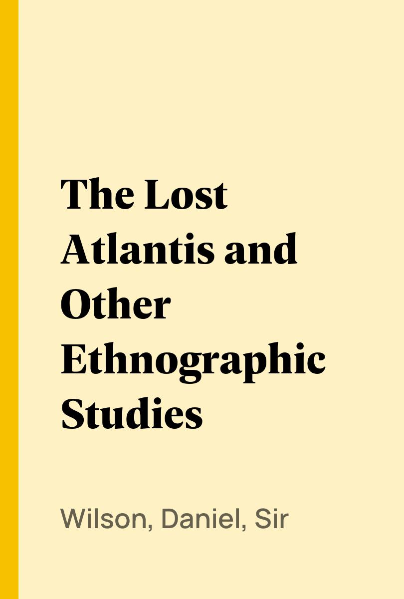 The Lost Atlantis and Other Ethnographic Studies - Wilson, Daniel, Sir,,